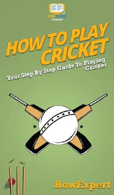 How To Play Cricket: Your Step By Step Guide To Playing Cricket by Howexpert