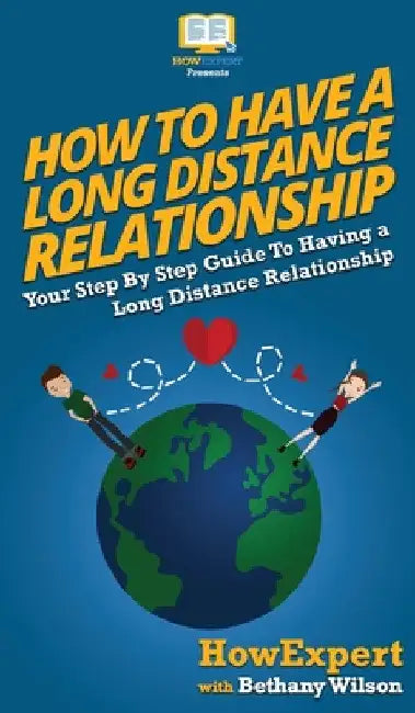 How To Have a Long Distance Relationship: Your Step By Step Guide To Having a Long Distance Relationship by Howexpert