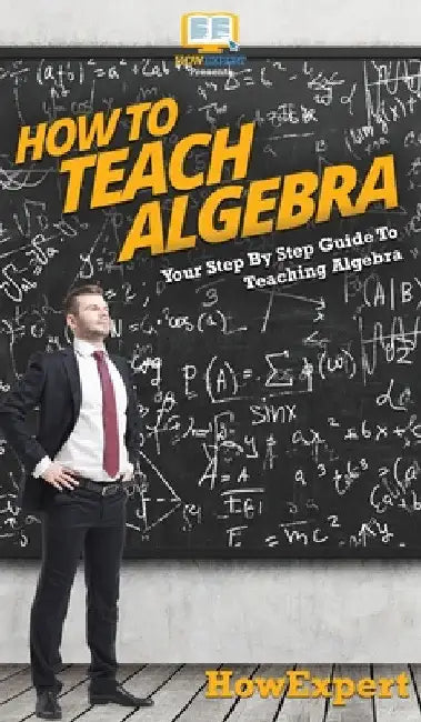 How To Teach Algebra: Your Step By Step Guide To Teaching Algebra by Howexpert