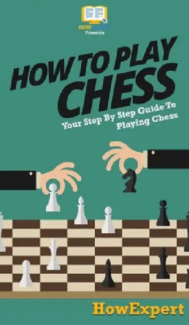 How To Play Chess: Your Step By Step Guide To Playing Chess by Howexpert