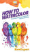 How To Watercolor: Your Step By Step Guide To Watercoloring by Howexpert