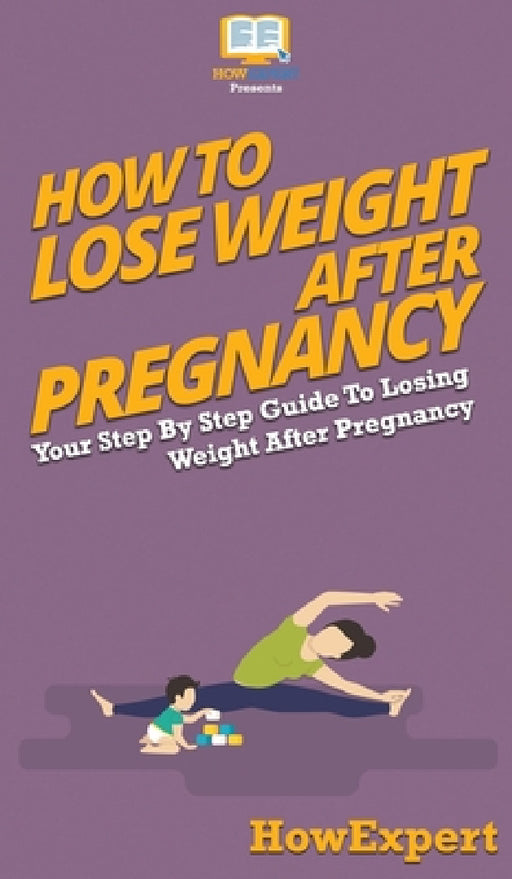 How To Lose Weight After Pregnancy: Your Step By Step Guide To Losing Weight After Pregnancy by Howexpert