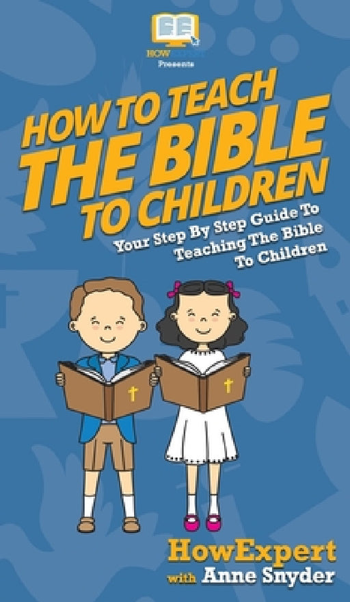 How to Teach the Bible to Children: Your Step By Step Guide to Teaching the Bible to Children by Howexpert, Anne Snyder