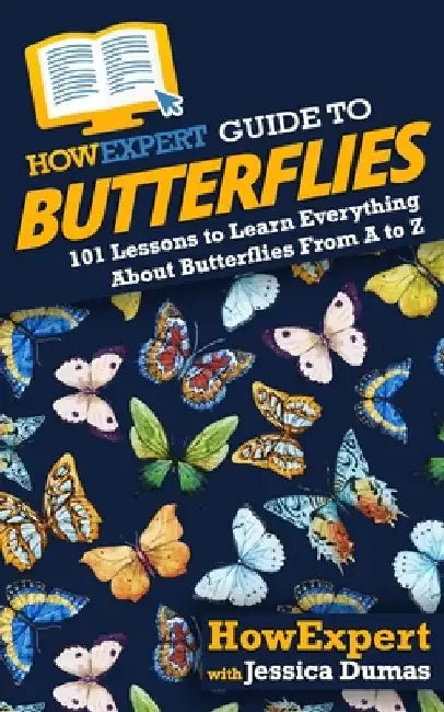 HowExpert Guide to Butterflies: 101 Lessons to Learn Everything About Butterflies From A to Z by Jessica Dumas