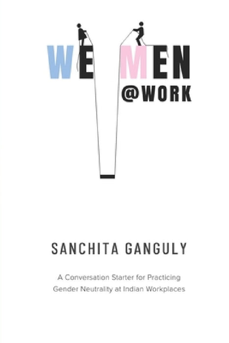 We-Men@Work: A conversation starter for practicing gender neutrality at Indian workplaces by Sanchita Ganguly