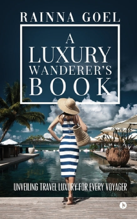 A Luxury Wanderer's Book: Unveiling Travel Luxury for Every Voyager by Rainna Goel