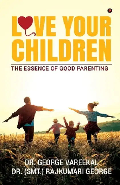 Love Your Children: The Essence of Good Parenting by Dr George Vareekal