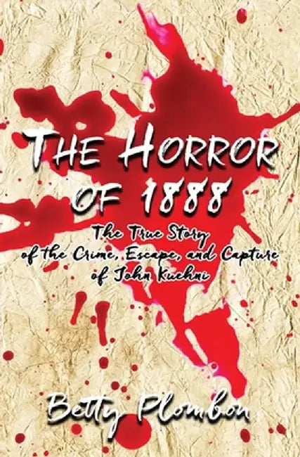 The Horror of 1888: The True Story of the Crime, Escape, and Capture of John Kuehni by Betty Plombon