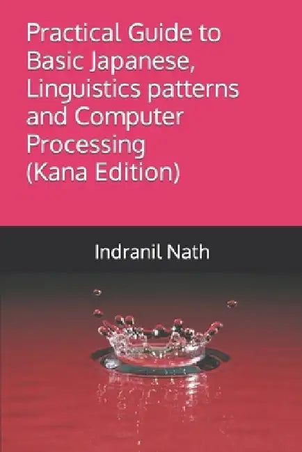 Practical Guide to Basic Japanese, Linguistics patterns and Computer Processing by Indranil Nath