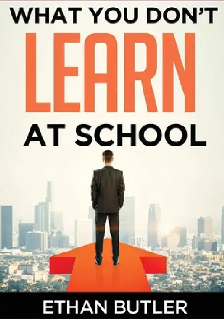 What You Don't Learn At School: Make informed decisions by Ethan Butler