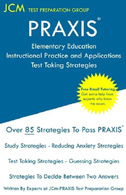 PRAXIS Elementary Education Instructional Practice and Applications - Test Taking Strategies: PRAXIS 5019 - Free Online Tutoring - New 2020 Edition - by Jcm-Praxis Test Preparation Group