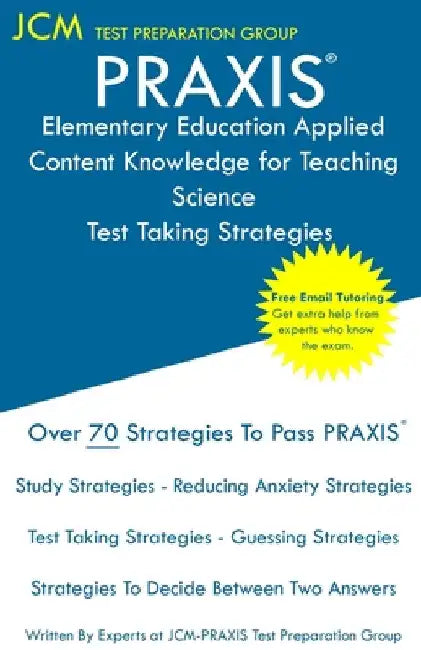 PRAXIS Elementary Education Applied Content Knowledge for Teaching Science - Test Taking Strategies: PRAXIS 7904 - Free Online Tutoring - New 2020 Edi by Jcm-Praxis Test Preparation Group