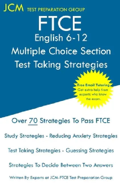 FTCE English 6-12 Multiple Choice Section - Test Taking Strategies: FTCE 013 Exam - Free Online Tutoring - New 2020 Edition - The latest strategies to by Jcm-Ftce Test Preparation Group