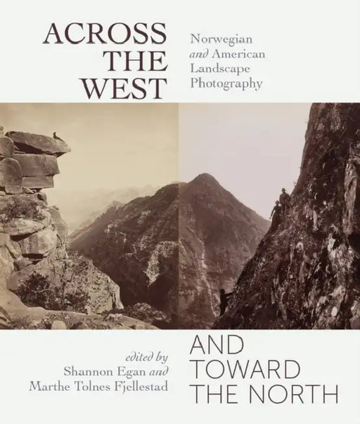 Across the West and Toward the North: Norwegian and American Landscape Photography by Shannon Egan, Marthe Tolnes Fjellestad