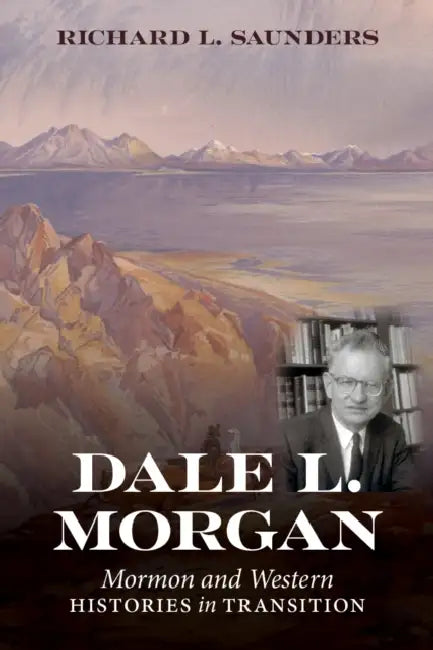 Dale L. Morgan: Mormon and Western Histories in Transition by Richard L. Saunders