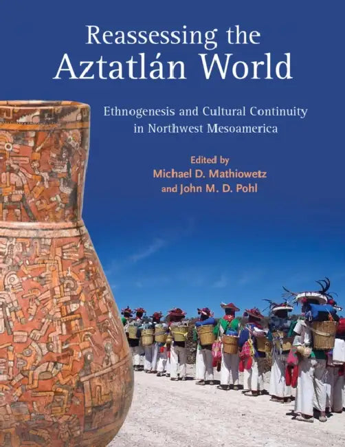Reassessing the Aztatlán World: Ethnogenesis and Cultural Continuity in Northwest Mesoamerica by Michael D. Mathiowetz, John M. D. Pohl