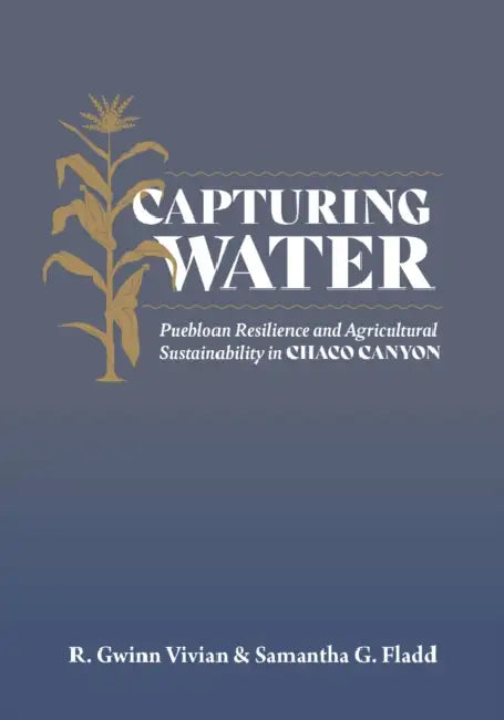 Capturing Water: Puebloan Resilience and Agricultural Sustainability in Chaco Canyon by R. Gwinn Vivian, Samantha G. Fladd, Stephen Plog
