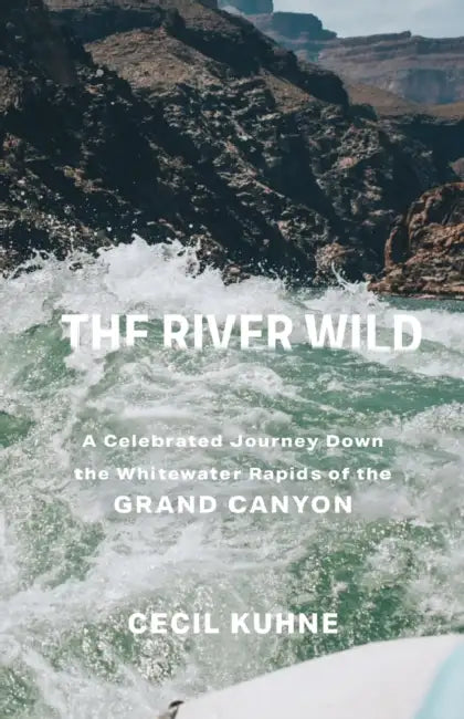 The River Wild: A Celebrated Journey Down the Whitewater Rapids of the Grand Canyon by Cecil Kuhne