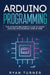 Arduino Programming: The Ultimate Beginner's Guide to Learn Arduino Programming Step by Step by Turner Ryan