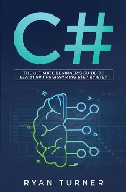 C#: The Ultimate Beginner's Guide to Learn C# Programming Step by Step by Ryan Turner