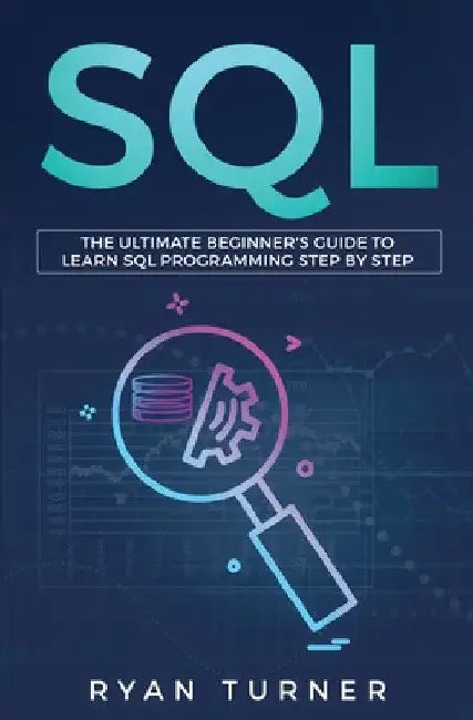 SQL: The Ultimate Beginner's Guide to Learn SQL Programming Step by Step by Ryan Turner