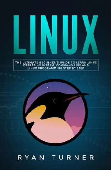 Linux: The Ultimate Beginner's Guide to Learn Linux Operating System, Command Line and Linux Programming Step by Step by Ryan Turner