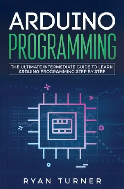 Arduino Programming: The Ultimate Intermediate Guide to Learn Arduino Programming Step by Step by Ryan Turner