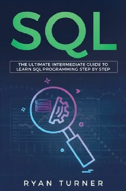SQL: The Ultimate Intermediate Guide to Learn SQL Programming Step by Step by Ryan Turner