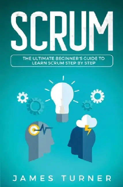Scrum: The Ultimate Beginner's Guide to Learn Scrum Step by Step by James Turner