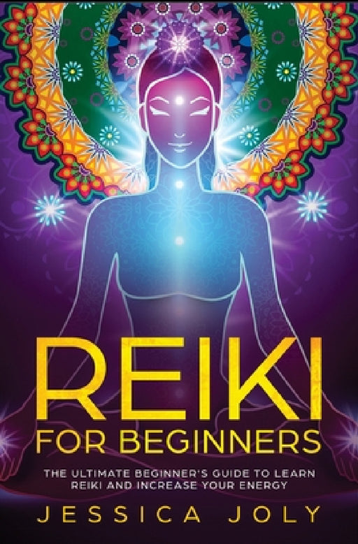 Reiki for Beginners: The Ultimate Beginner's Guide to Learn Reiki and Increase Your Energy by Jessica Joly