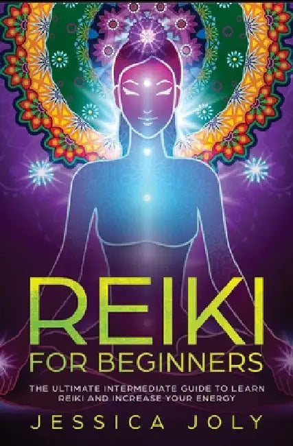 Reiki for Beginners: The Ultimate Intermediate Guide to Learn Reiki and Increase Your Energy by Jessica Joly