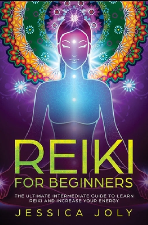 Reiki for Beginners: The Ultimate Intermediate Guide to Learn Reiki and Increase Your Energy by Jessica Joly