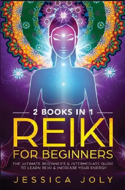 Reiki for Beginners: 2 books in 1 - The Ultimate Beginner's & Intermediate Guide to Learn Reiki & Increase your Energy by Jessica Joly