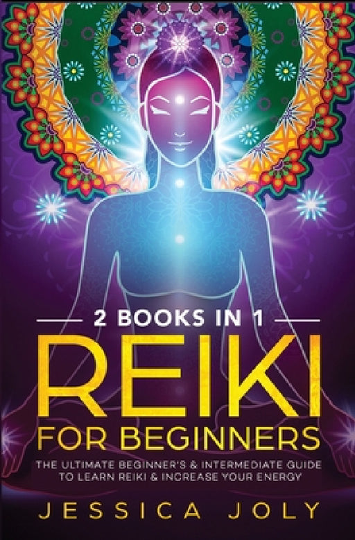 Reiki for Beginners: 2 books in 1 - The Ultimate Beginner's & Intermediate Guide to Learn Reiki & Increase your Energy by Jessica Joly