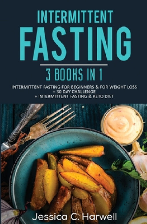 Intermittent Fasting: 3 Books in 1 - Intermittent Fasting for Beginners & Weight Loss + 30 Day Challenge + Intermittent Fasting & Keto Diet by Jessica C. Harwell