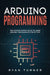Arduino Programming: The Ultimate Expert Guide to Learn Arduino Programming Step by Step by Ryan Turner