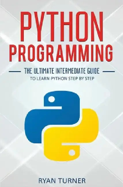 Python Programming: The Ultimate Intermediate Guide to Learn Python Step by Step by Ryan Turner