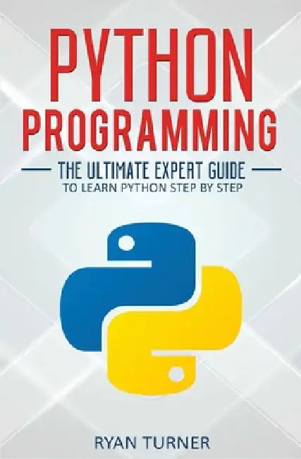 Python Programming: The Ultimate Expert Guide to Learn Python Step by Step by Ryan Turner