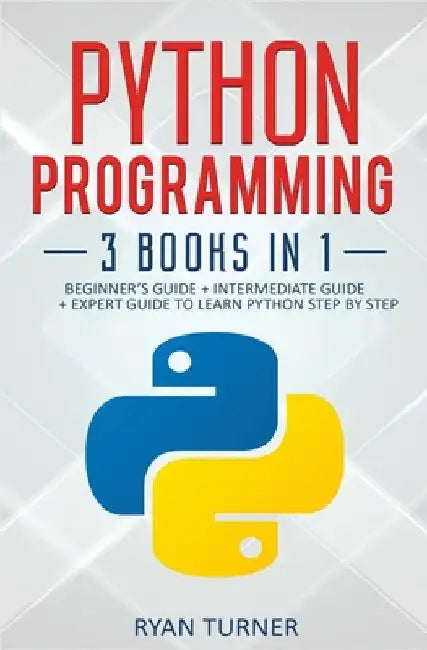 Python Programming: 3 books in 1 - Ultimate Beginner's, Intermediate & Advanced Guide to Learn Python Step by Step by Ryan Turner
