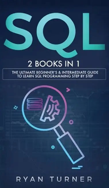SQL: 2 books in 1 - The Ultimate Beginner's & Intermediate Guide to Learn SQL Programming step by step by Ryan Turner