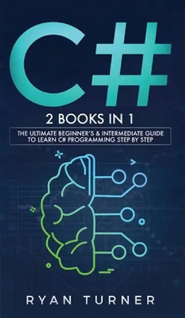 C#: 2 books in 1 - The Ultimate Beginner's & Intermediate Guide to Learn C# Programming Step By Step by Ryan Turner