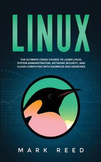 Linux: The ultimate crash course to learn Linux, system administration, network security, and cloud computing with examples a by Mark Reed
