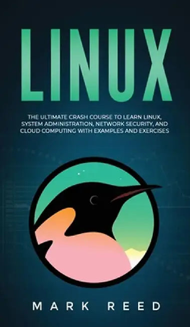 Linux: The Ultimate Crash Course to Learn Linux, System Administration, Network Security, and Cloud Computing with Examples a by Mark Reed