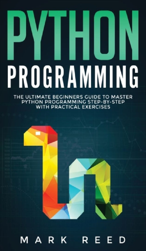 Python Programming: The Ultimate Beginners Guide to Master Python Programming Step-By-Step with Pra  by Mark Reed