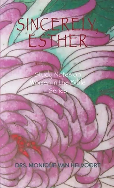 Sincerely, Esther: Study Notes on Women in the Bible Series by Drs Monique Van Helvoort
