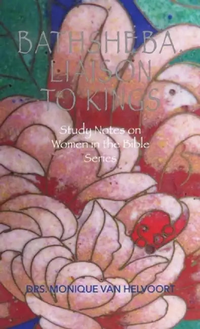 Bathsheba, Liaison to Kings: Study Notes on Women in the Bible Series by Drs Monique Van Helvoort