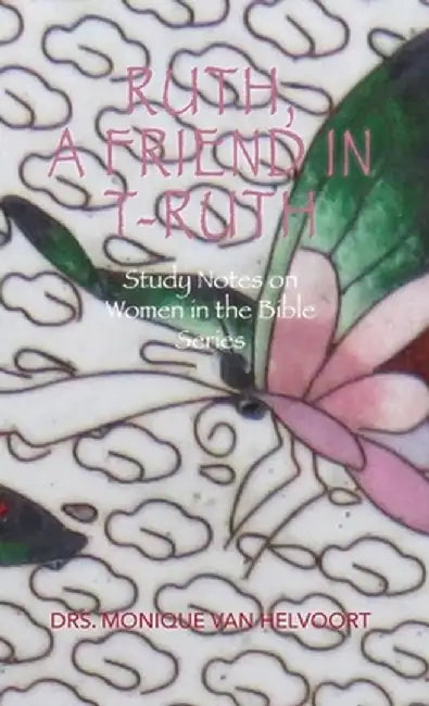 Ruth, A Friend in T-ruth: Study Notes on Women in the Bible Series by Drs Monique Van Helvoort