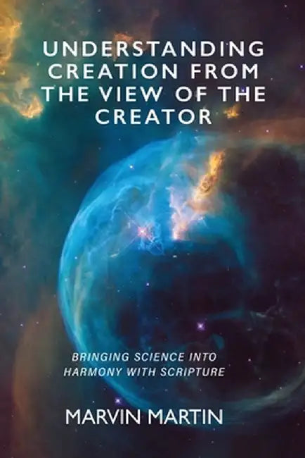 Understanding Creation From The View of The Creator by Marvin Martin