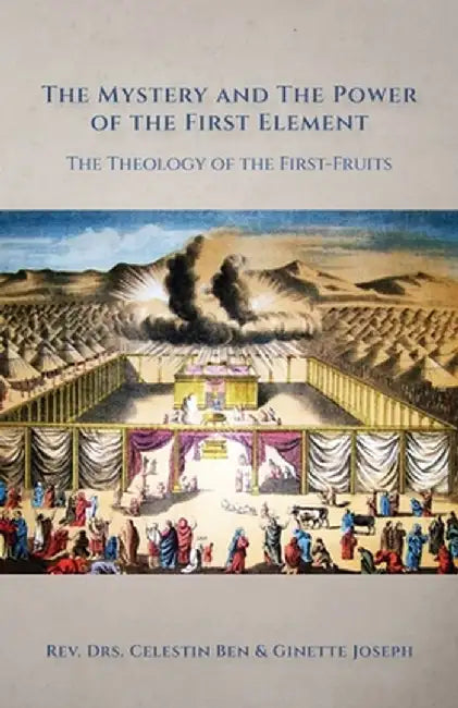 The Mystery and the Power of the First Element: The Theology of the First-Fruits by Celestin Ben Joseph