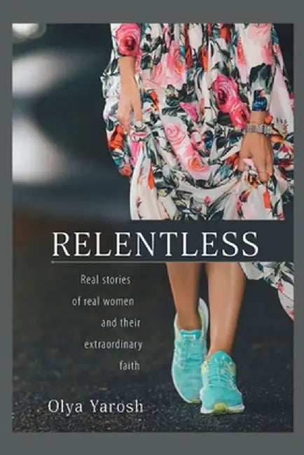 Relentless: Real stories of real women and their extraordinary faith by Olya Yarosh